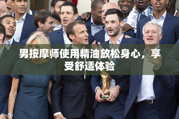 男按摩师使用精油放松身心，享受舒适体验