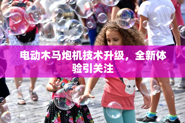 电动木马炮机技术升级，全新体验引关注