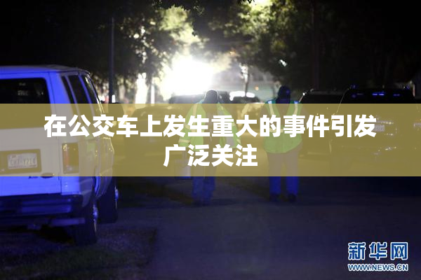 在公交车上发生重大的事件引发广泛关注