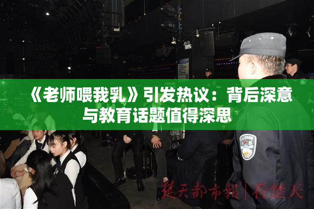 《老师喂我乳》引发热议：背后深意与教育话题值得深思