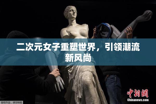 二次元女子重塑世界，引领潮流新风尚