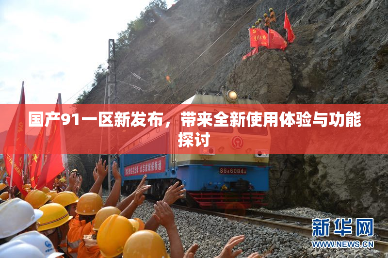 国产91一区新发布，带来全新使用体验与功能探讨