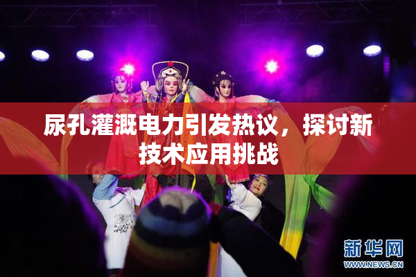 尿孔灌溉电力引发热议，探讨新技术应用挑战