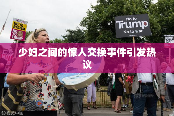 少妇之间的惊人交换事件引发热议