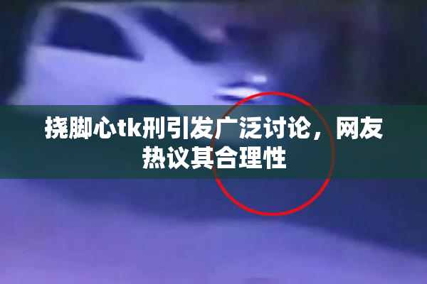 挠脚心tk刑引发广泛讨论，网友热议其合理性