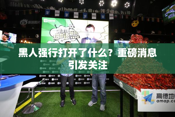 黑人强行打开了什么？重磅消息引发关注