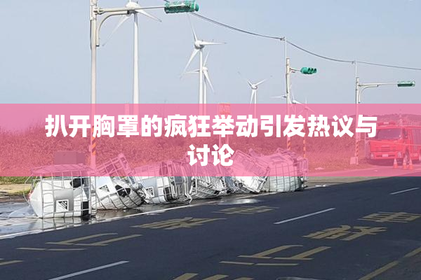 扒开胸罩的疯狂举动引发热议与讨论