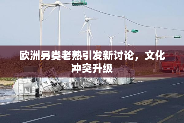 欧洲另类老熟引发新讨论，文化冲突升级