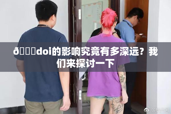 🔞doi的影响究竟有多深远？我们来探讨一下