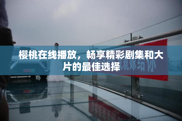 樱桃在线播放，畅享精彩剧集和大片的最佳选择
