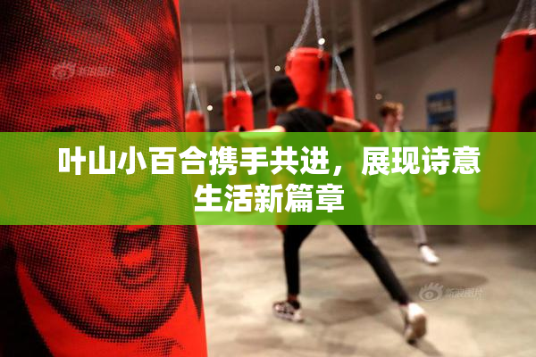 叶山小百合携手共进，展现诗意生活新篇章
