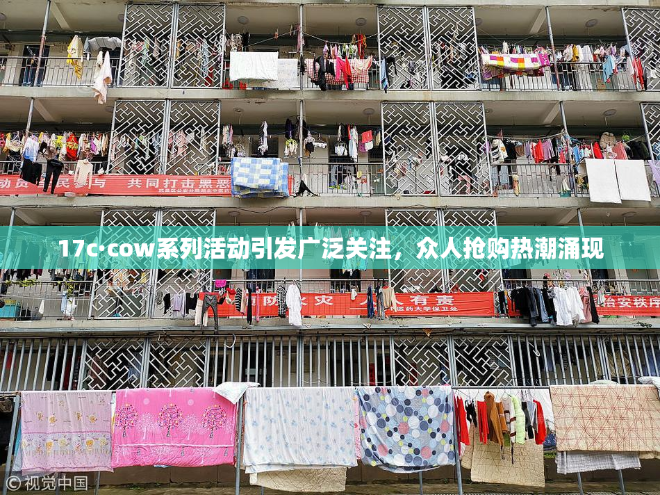 17c·cow系列活动引发广泛关注，众人抢购热潮涌现