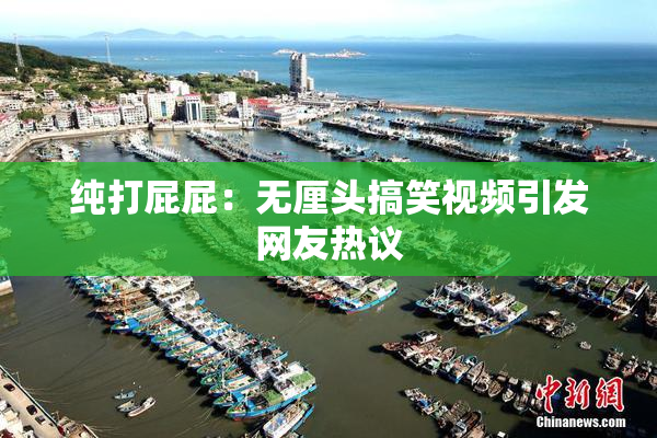 纯打屁屁：无厘头搞笑视频引发网友热议