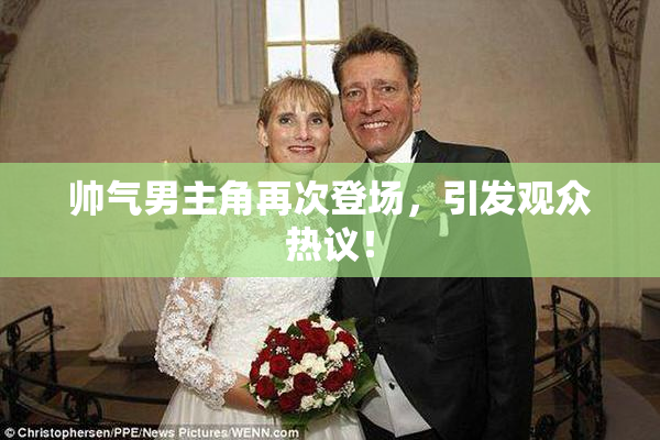 帅气男主角再次登场，引发观众热议！