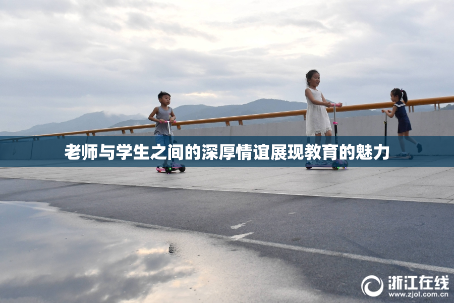 老师与学生之间的深厚情谊展现教育的魅力