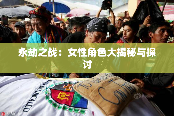 永劫之战：女性角色大揭秘与探讨