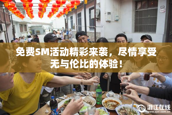 免费SM活动精彩来袭，尽情享受无与伦比的体验！