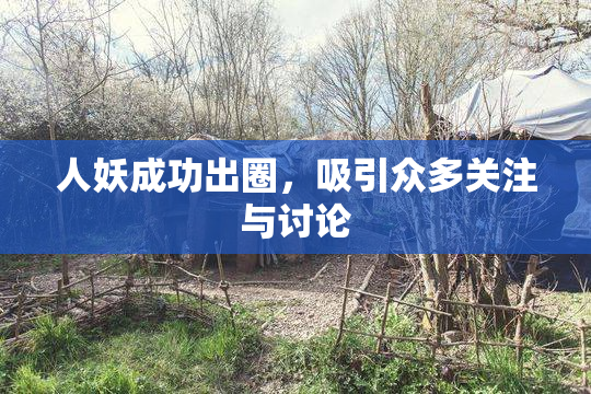 人妖成功出圈，吸引众多关注与讨论