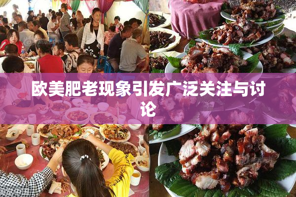 欧美肥老现象引发广泛关注与讨论