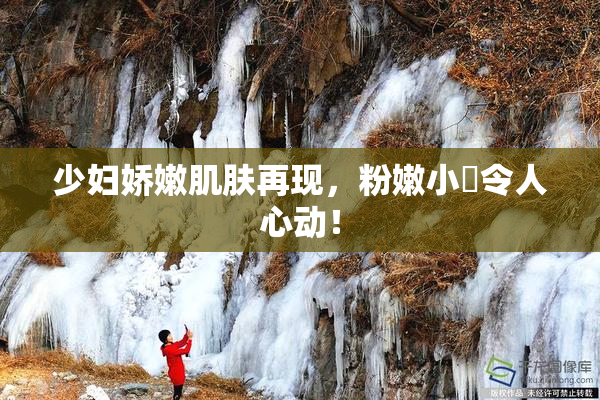 少妇娇嫩肌肤再现，粉嫩小泬令人心动！