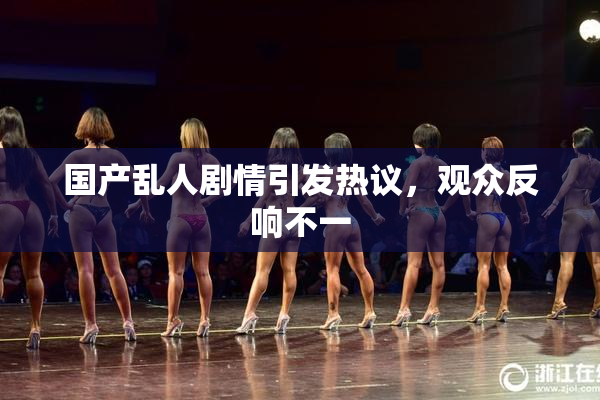国产乱人剧情引发热议，观众反响不一
