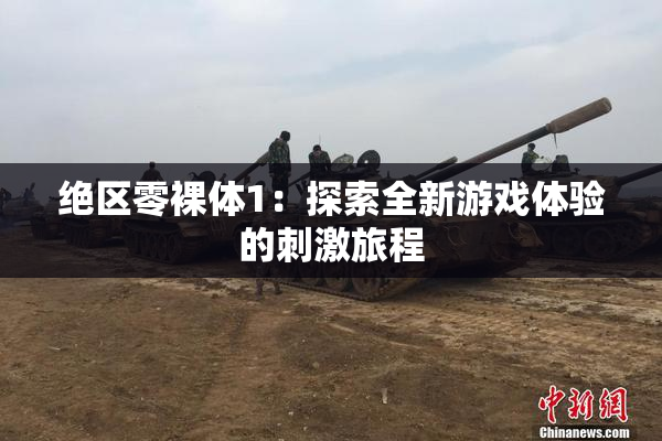 绝区零裸体1：探索全新游戏体验的刺激旅程