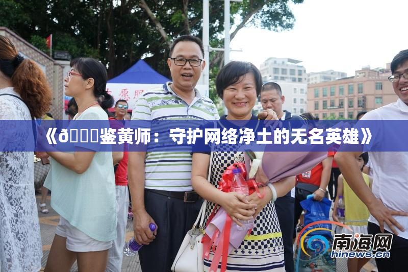 《🔞鉴黄师：守护网络净土的无名英雄》