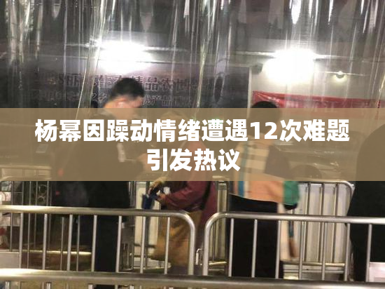 杨幂因躁动情绪遭遇12次难题引发热议