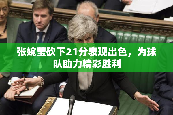 张婉莹砍下21分表现出色，为球队助力精彩胜利