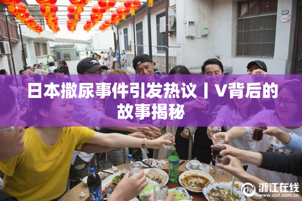 日本撒尿事件引发热议丨V背后的故事揭秘