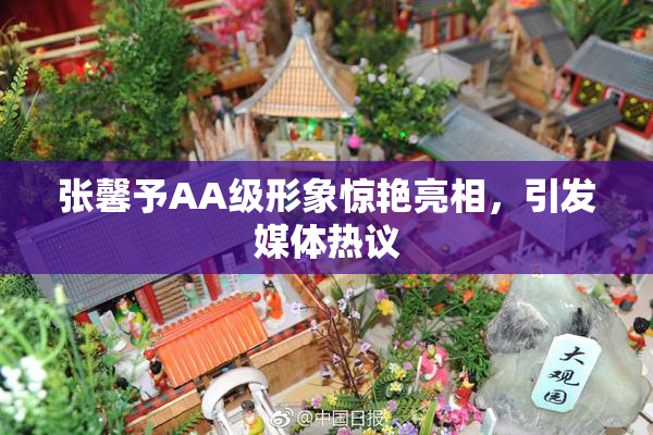 张馨予AA级形象惊艳亮相，引发媒体热议