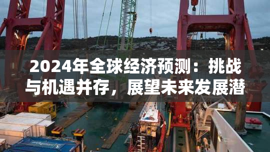 2024年全球经济预测：挑战与机遇并存，展望未来发展潜力。