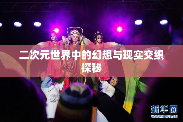 二次元世界中的幻想与现实交织探秘