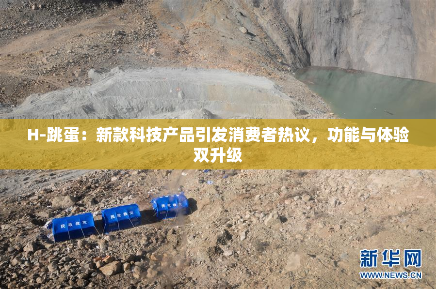 H-跳蛋：新款科技产品引发消费者热议，功能与体验双升级
