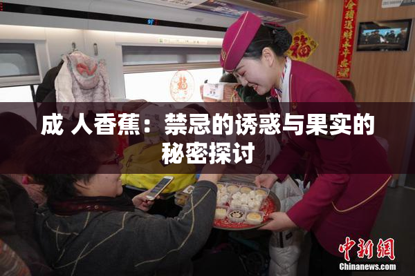 成 人香蕉：禁忌的诱惑与果实的秘密探讨