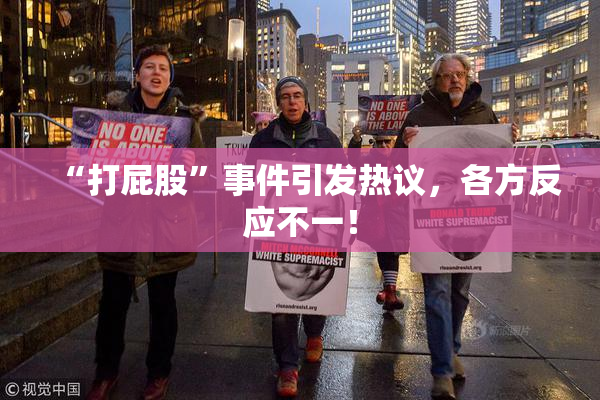 “打屁股”事件引发热议，各方反应不一！
