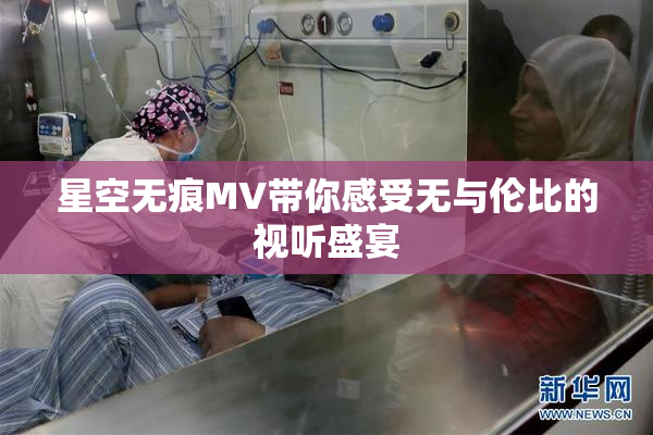 星空无痕MV带你感受无与伦比的视听盛宴