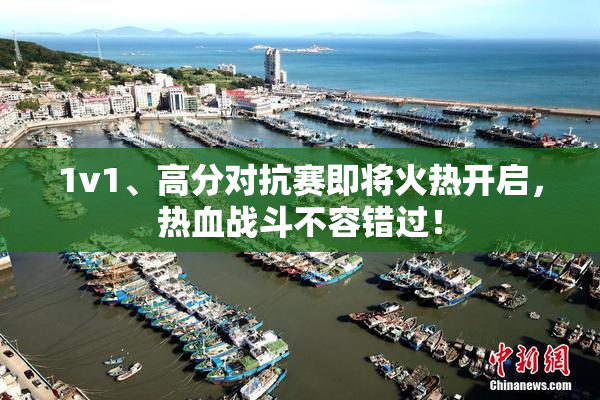 1v1、高分对抗赛即将火热开启，热血战斗不容错过！