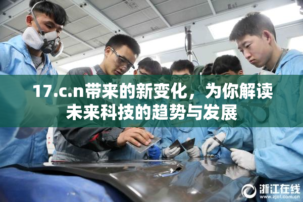 17.c.n带来的新变化，为你解读未来科技的趋势与发展