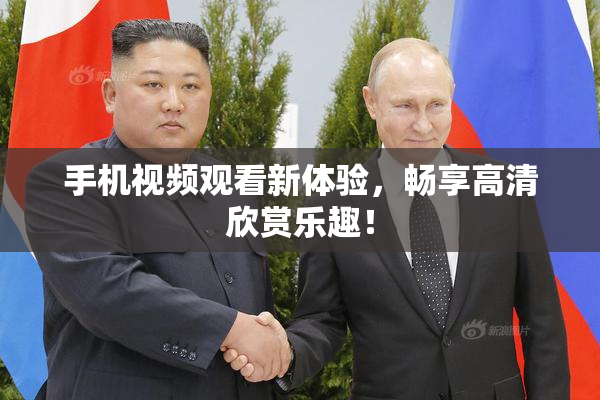 手机视频观看新体验，畅享高清欣赏乐趣！