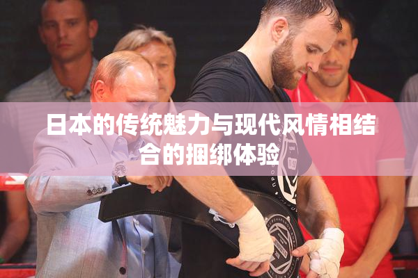 日本的传统魅力与现代风情相结合的捆绑体验