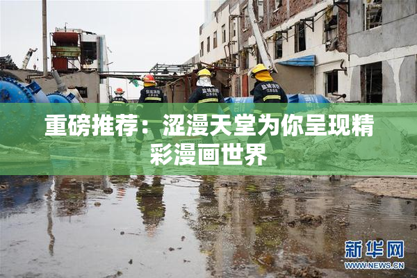 重磅推荐：涩漫天堂为你呈现精彩漫画世界