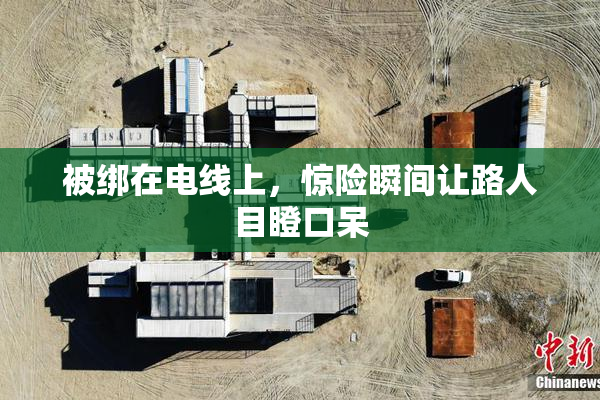 被绑在电线上，惊险瞬间让路人目瞪口呆