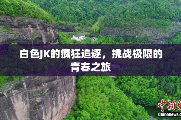 白色JK的疯狂追逐，挑战极限的青春之旅