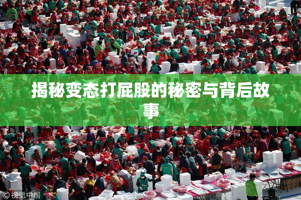 揭秘变态打屁股的秘密与背后故事