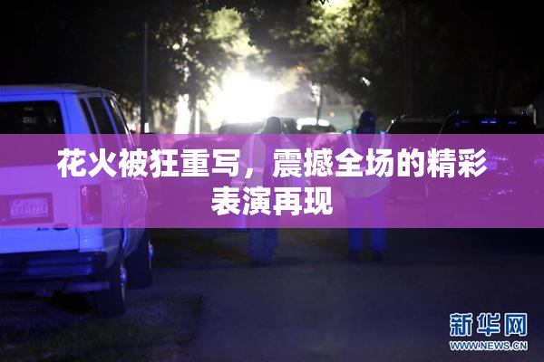 花火被狂重写，震撼全场的精彩表演再现