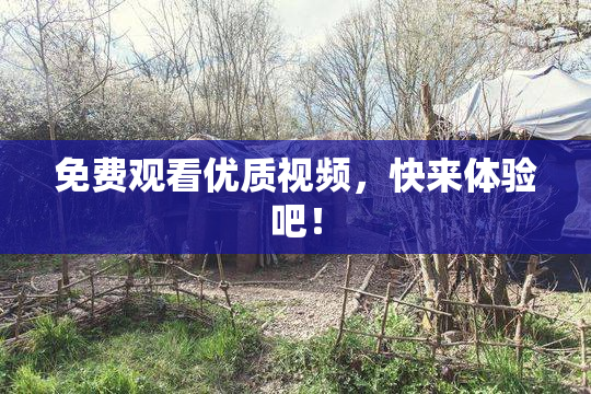 免费观看优质视频，快来体验吧！