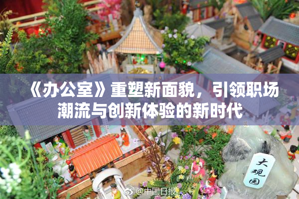 《办公室》重塑新面貌，引领职场潮流与创新体验的新时代