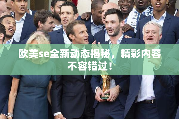 欧美se全新动态揭秘，精彩内容不容错过！