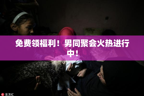 免费领福利！男同聚会火热进行中！